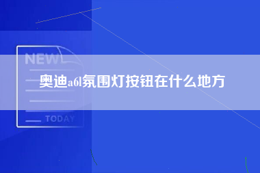 奥迪a6l氛围灯按钮在什么地方