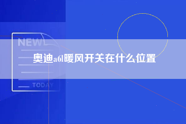 奥迪a6l暖风开关在什么位置