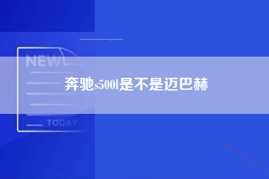 奔驰s500l是不是迈巴赫