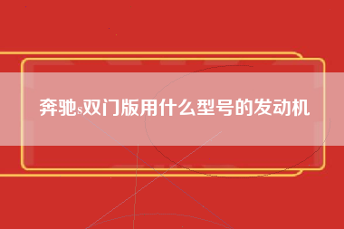 奔驰s双门版用什么型号的发动机