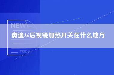 奥迪A6后视镜加热开关在什么地方