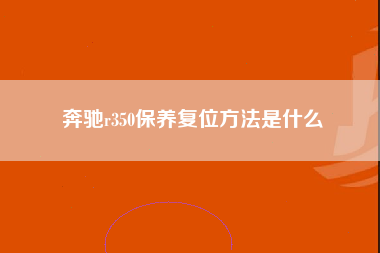 奔驰r350保养复位方法是什么