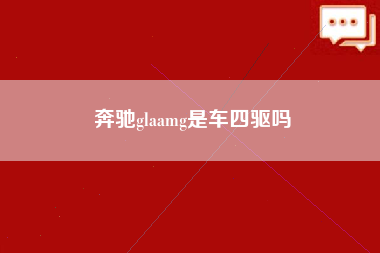 奔驰glaamg是车四驱吗