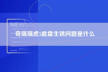 奇瑞瑞虎5底盘生锈问题是什么