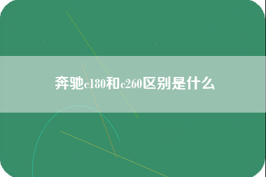 奔驰c180和c260区别是什么