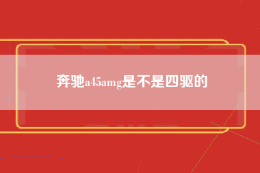 奔驰a45amg是不是四驱的