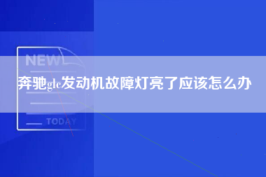 奔驰glc发动机故障灯亮了应该怎么办