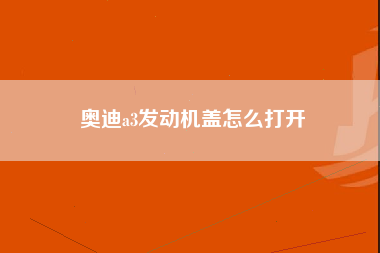 奥迪a3发动机盖怎么打开