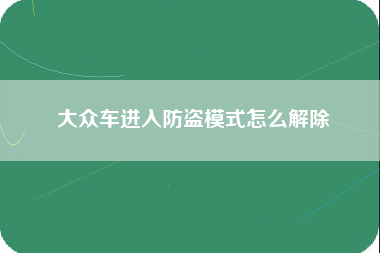 大众车进入防盗模式怎么解除