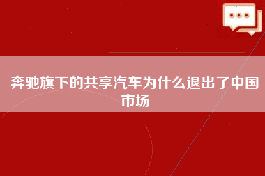 奔驰旗下的共享汽车为什么退出了中国市场