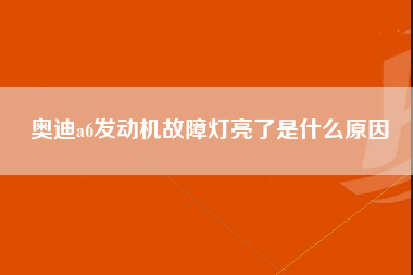 奥迪a6发动机故障灯亮了是什么原因