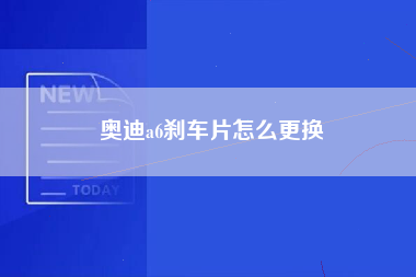 奥迪a6刹车片怎么更换