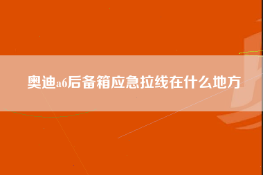 奥迪a6后备箱应急拉线在什么地方