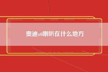 奥迪a6喇叭在什么地方