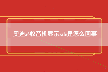 奥迪a6收音机显示safe是怎么回事