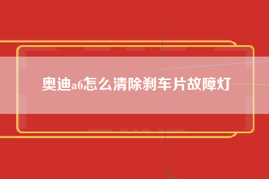 奥迪a6怎么清除刹车片故障灯