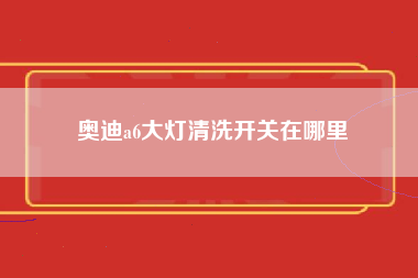 奥迪a6大灯清洗开关在哪里