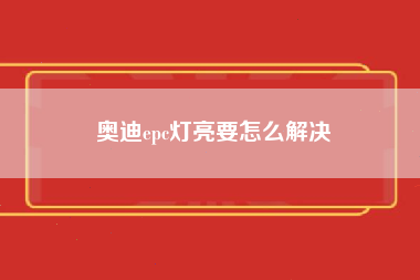 奥迪epc灯亮要怎么解决