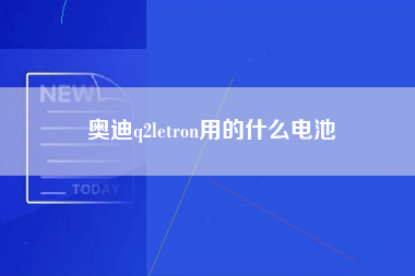 奥迪q2letron用的什么电池