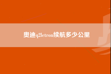 奥迪q2letron续航多少公里