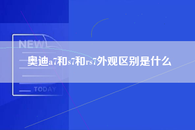 奥迪a7和s7和rs7外观区别是什么