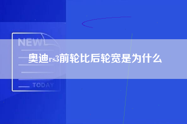 奥迪rs3前轮比后轮宽是为什么