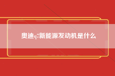 奥迪q7新能源发动机是什么