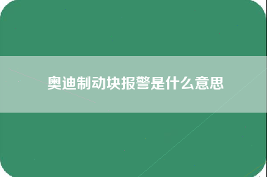 奥迪制动块报警是什么意思