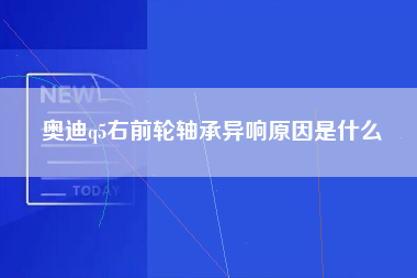 奥迪q5右前轮轴承异响原因是什么