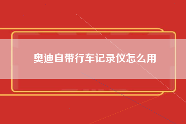 奥迪自带行车记录仪怎么用