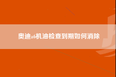 奥迪a6机油检查到期如何消除