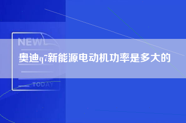 奥迪q7新能源电动机功率是多大的