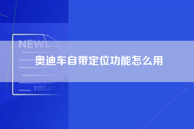 奥迪车自带定位功能怎么用