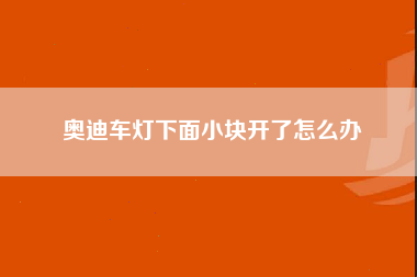 奥迪车灯下面小块开了怎么办