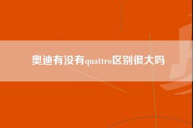 奥迪有没有quattro区别很大吗