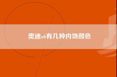 奥迪a6有几种内饰颜色