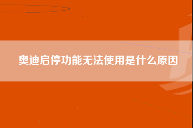 奥迪启停功能无法使用是什么原因