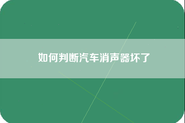 如何判断汽车消声器坏了