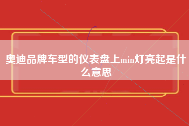 奥迪品牌车型的仪表盘上min灯亮起是什么意思