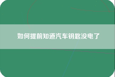 如何提前知道汽车钥匙没电了