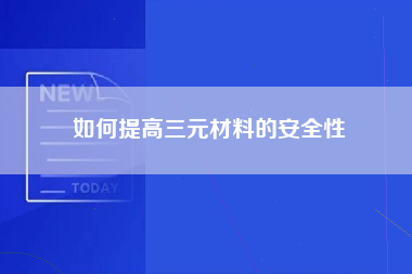 如何提高三元材料的安全性