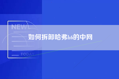 如何拆卸哈弗h6的中网