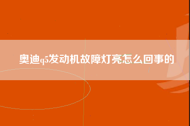 奥迪q5发动机故障灯亮怎么回事的