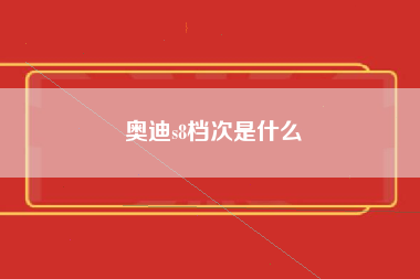 奥迪s8档次是什么