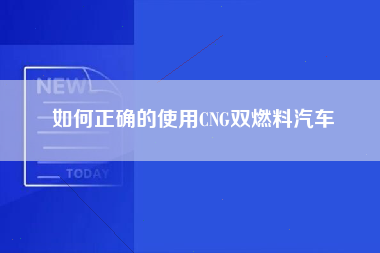 如何正确的使用CNG双燃料汽车