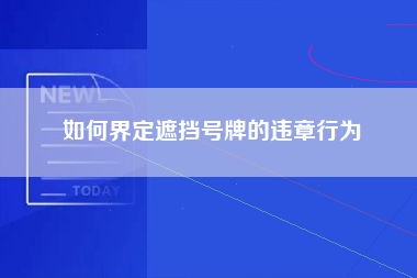 如何界定遮挡号牌的违章行为