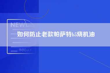 如何防止老款帕萨特b5烧机油