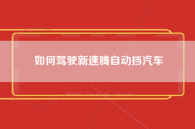 如何驾驶新速腾自动挡汽车