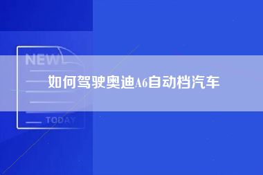 如何驾驶奥迪A6自动档汽车