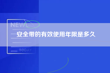 安全带的有效使用年限是多久